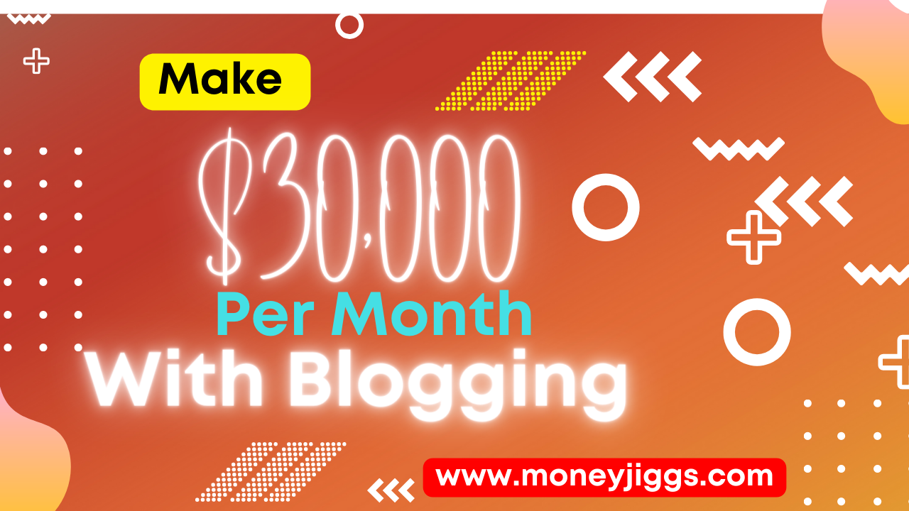 Make $30000 Per Month With Blogging Moneyjiggs.com